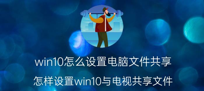 win10怎么设置电脑文件共享 怎样设置win10与电视共享文件？